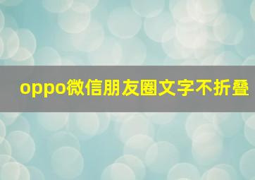 oppo微信朋友圈文字不折叠