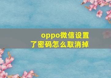 oppo微信设置了密码怎么取消掉