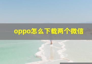 oppo怎么下载两个微信