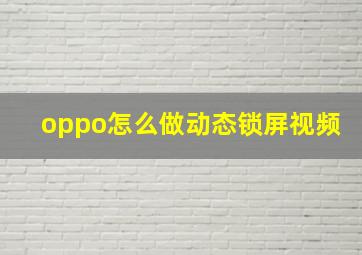 oppo怎么做动态锁屏视频