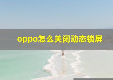 oppo怎么关闭动态锁屏