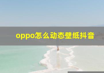 oppo怎么动态壁纸抖音