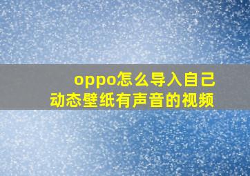 oppo怎么导入自己动态壁纸有声音的视频