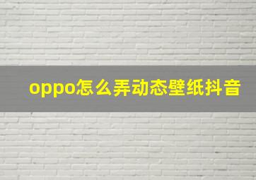 oppo怎么弄动态壁纸抖音