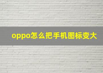 oppo怎么把手机图标变大