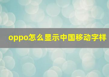 oppo怎么显示中国移动字样