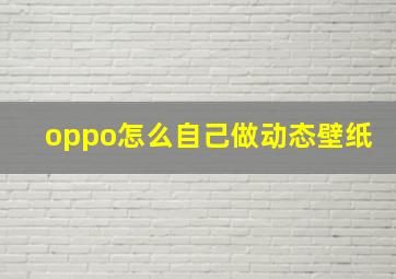 oppo怎么自己做动态壁纸