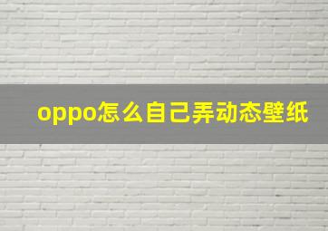 oppo怎么自己弄动态壁纸