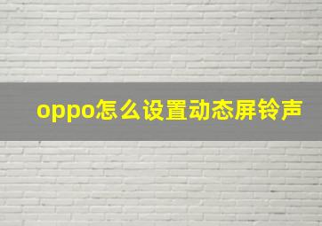 oppo怎么设置动态屏铃声