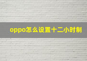 oppo怎么设置十二小时制