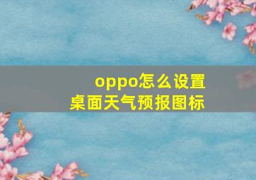 oppo怎么设置桌面天气预报图标