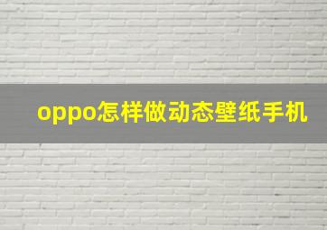 oppo怎样做动态壁纸手机