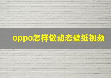 oppo怎样做动态壁纸视频