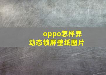 oppo怎样弄动态锁屏壁纸图片