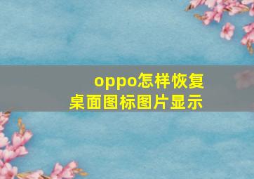 oppo怎样恢复桌面图标图片显示