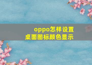 oppo怎样设置桌面图标颜色显示