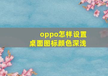 oppo怎样设置桌面图标颜色深浅