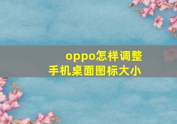 oppo怎样调整手机桌面图标大小