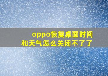 oppo恢复桌面时间和天气怎么关闭不了了