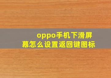 oppo手机下滑屏幕怎么设置返回键图标