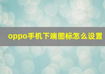 oppo手机下端图标怎么设置