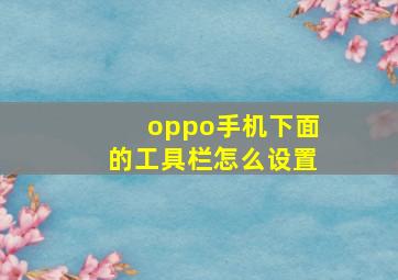 oppo手机下面的工具栏怎么设置