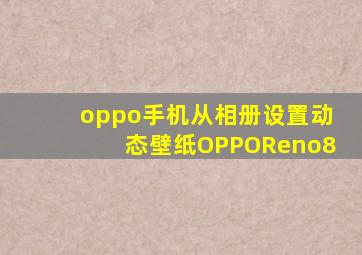 oppo手机从相册设置动态壁纸OPPOReno8