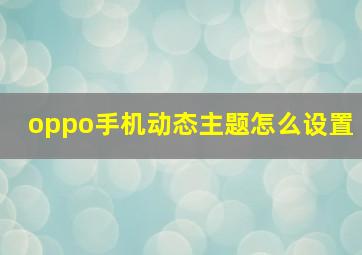 oppo手机动态主题怎么设置