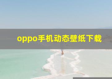 oppo手机动态壁纸下载