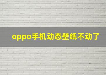 oppo手机动态壁纸不动了