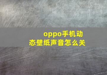 oppo手机动态壁纸声音怎么关