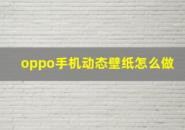 oppo手机动态壁纸怎么做