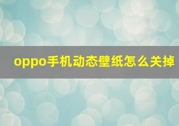 oppo手机动态壁纸怎么关掉