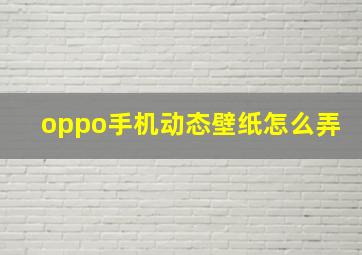 oppo手机动态壁纸怎么弄