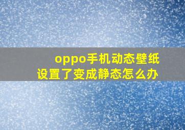 oppo手机动态壁纸设置了变成静态怎么办