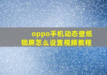 oppo手机动态壁纸锁屏怎么设置视频教程