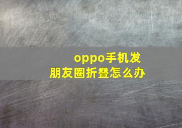 oppo手机发朋友圈折叠怎么办