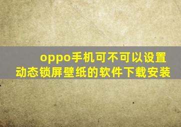 oppo手机可不可以设置动态锁屏壁纸的软件下载安装