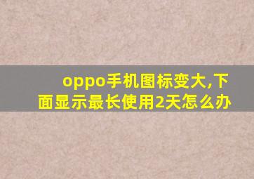 oppo手机图标变大,下面显示最长使用2天怎么办