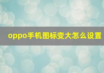 oppo手机图标变大怎么设置