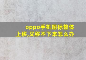 oppo手机图标整体上移,又移不下来怎么办