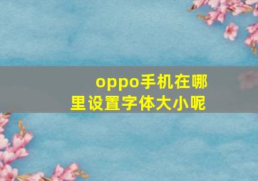 oppo手机在哪里设置字体大小呢