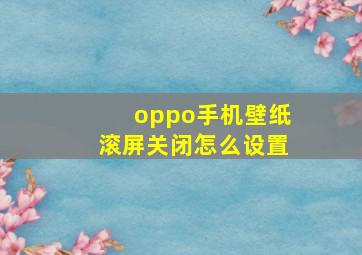 oppo手机壁纸滚屏关闭怎么设置