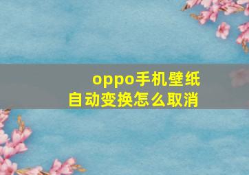 oppo手机壁纸自动变换怎么取消