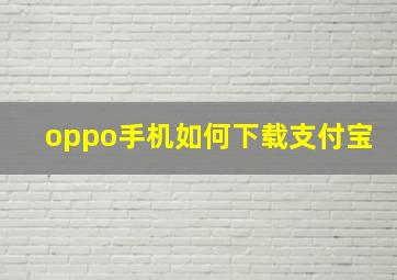 oppo手机如何下载支付宝