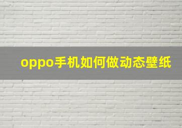 oppo手机如何做动态壁纸