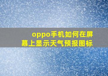 oppo手机如何在屏幕上显示天气预报图标