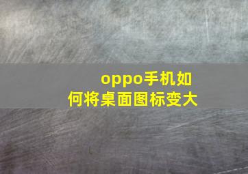 oppo手机如何将桌面图标变大