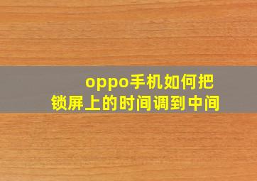 oppo手机如何把锁屏上的时间调到中间