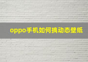 oppo手机如何搞动态壁纸